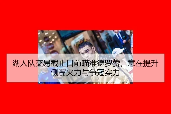 湖人队交易截止日前瞄准德罗赞，意在提升侧翼火力与争冠实力
