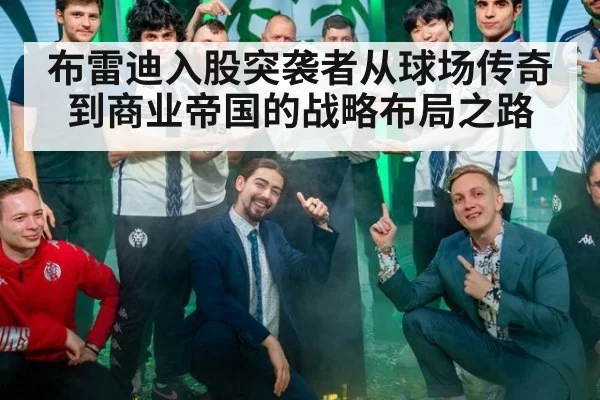 布雷迪入股突袭者从球场传奇到商业帝国的战略布局之路