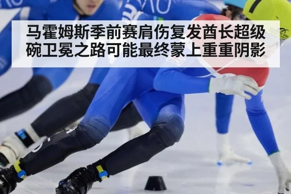 马霍姆斯季前赛肩伤复发酋长超级碗卫冕之路可能最终蒙上重重阴影