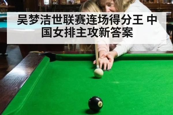 吴梦洁世联赛连场得分王 中国女排主攻新答案
